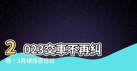 2023交車吉日7月|老黃曆2023年吉日查詢萬年曆，2023年黃道吉日一覽表，2023農。